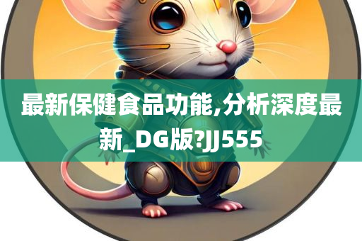 最新保健食品功能,分析深度最新_DG版?JJ555