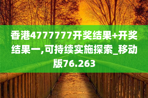 香港4777777开奖结果+开奖结果一,可持续实施探索_移动版76.263