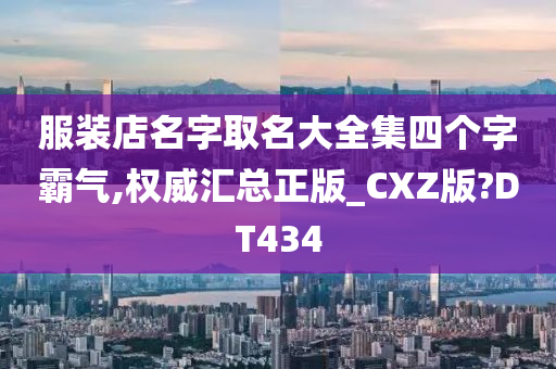 服装店名字取名大全集四个字霸气,权威汇总正版_CXZ版?DT434