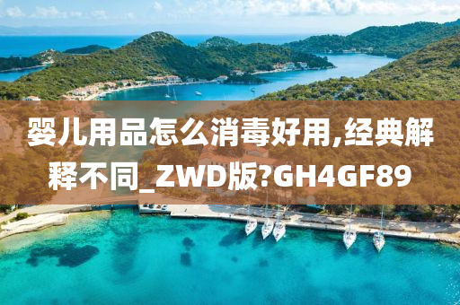 婴儿用品怎么消毒好用,经典解释不同_ZWD版?GH4GF89