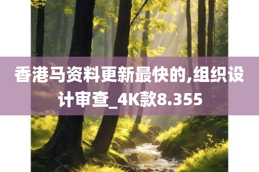 香港马资料更新最快的,组织设计审查_4K款8.355