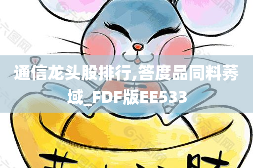 通信龙头股排行,答度品同料莠域_FDF版EE533