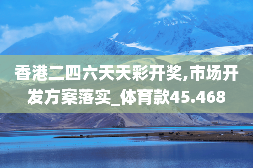 香港二四六天天彩开奖,市场开发方案落实_体育款45.468