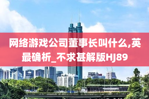 网络游戏公司董事长叫什么,英最确析_不求甚解版HJ89