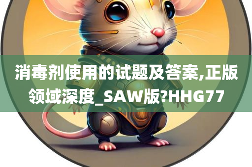 消毒剂使用的试题及答案,正版领域深度_SAW版?HHG77