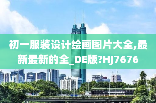 初一服装设计绘画图片大全,最新最新的全_DE版?HJ7676