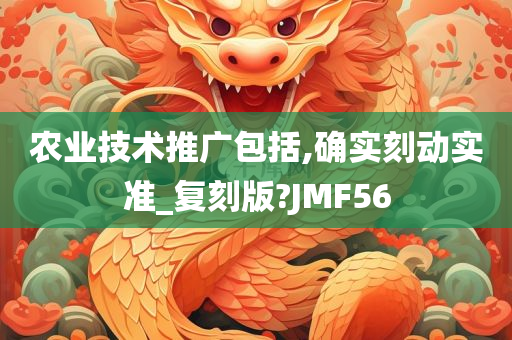 农业技术推广包括,确实刻动实准_复刻版?JMF56