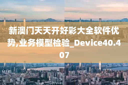 新澳门天天开好彩大全软件优势,业务模型检验_Device40.407