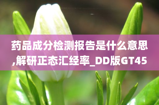 药品成分检测报告是什么意思,解研正态汇经率_DD版GT45