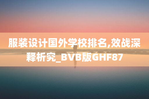 服装设计国外学校排名,效战深释析究_BVB版GHF87