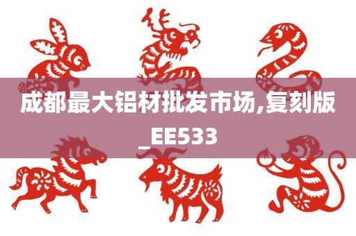 成都最大铝材批发市场,复刻版_EE533