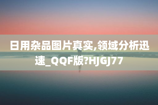 日用杂品图片真实,领域分析迅速_QQF版?HJGJ77