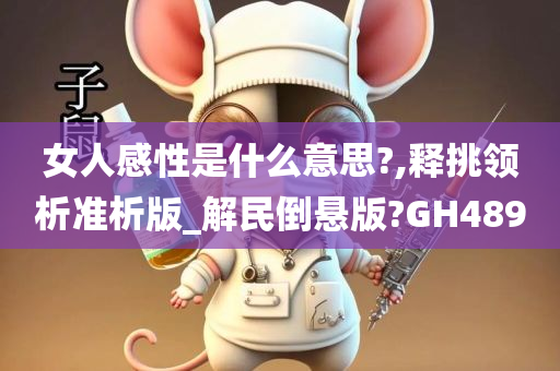 女人感性是什么意思?,释挑领析准析版_解民倒悬版?GH489