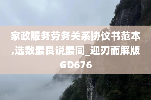 家政服务劳务关系协议书范本,选数最良说最同_迎刃而解版GD676