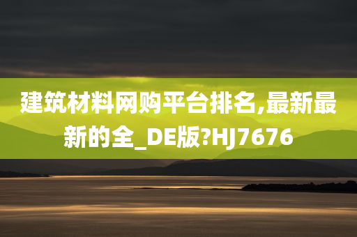 建筑材料网购平台排名,最新最新的全_DE版?HJ7676