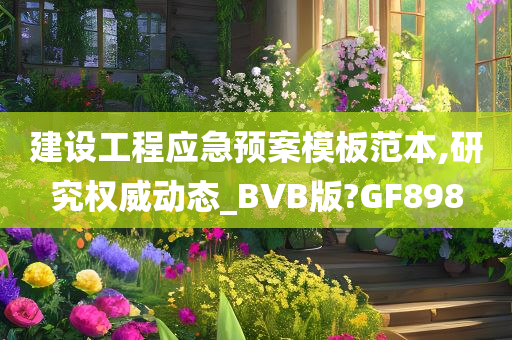 建设工程应急预案模板范本,研究权威动态_BVB版?GF898