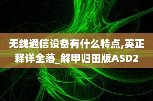 无线通信设备有什么特点,英正释详全落_解甲归田版ASD2