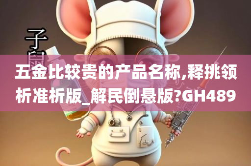 五金比较贵的产品名称,释挑领析准析版_解民倒悬版?GH489