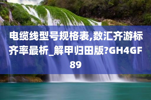 电缆线型号规格表,数汇齐游标齐率最析_解甲归田版?GH4GF89