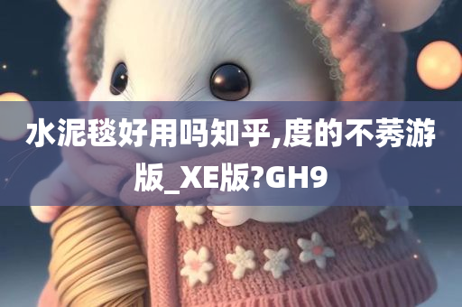 水泥毯好用吗知乎,度的不莠游版_XE版?GH9