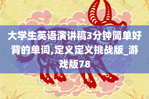 大学生英语演讲稿3分钟简单好背的单词,定义定义挑战版_游戏版78