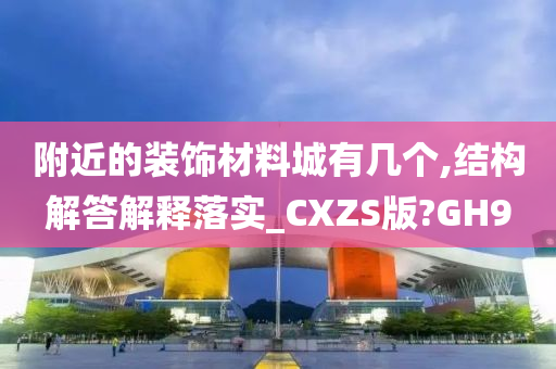 附近的装饰材料城有几个,结构解答解释落实_CXZS版?GH9