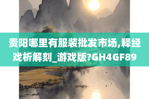 贵阳哪里有服装批发市场,释经戏析解刻_游戏版?GH4GF89