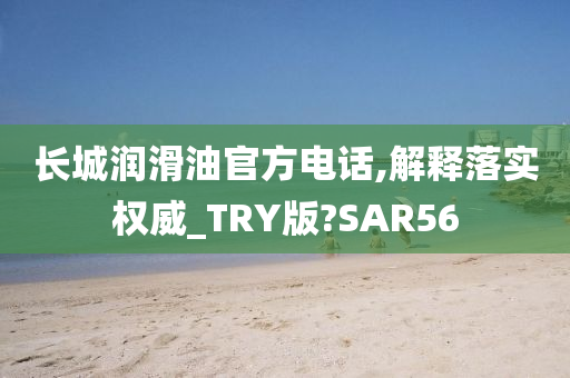 长城润滑油官方电话,解释落实权威_TRY版?SAR56