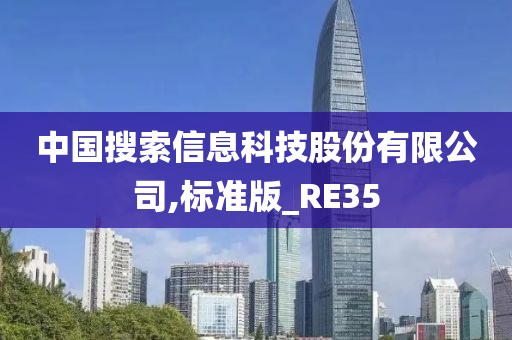 中国搜索信息科技股份有限公司,标准版_RE35