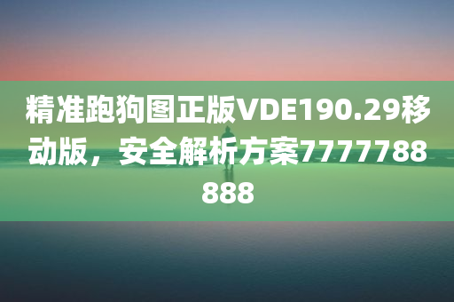 精准跑狗图正版VDE190.29移动版，安全解析方案7777788888