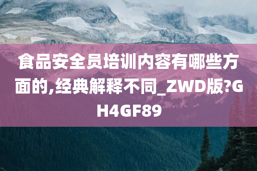 食品安全员培训内容有哪些方面的,经典解释不同_ZWD版?GH4GF89