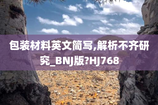 包装材料英文简写,解析不齐研究_BNJ版?HJ768