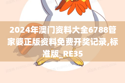 2024年澳门资料大全6788管家婆正版资料免费开奖记录,标准版_RE35