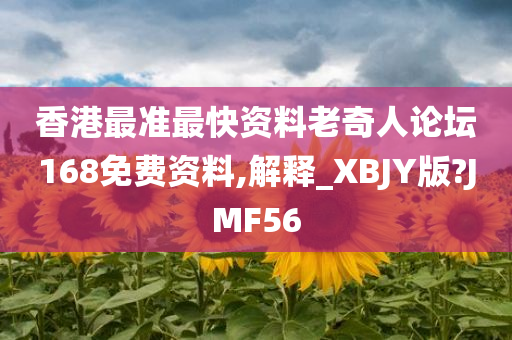 香港最准最快资料老奇人论坛168免费资料,解释_XBJY版?JMF56