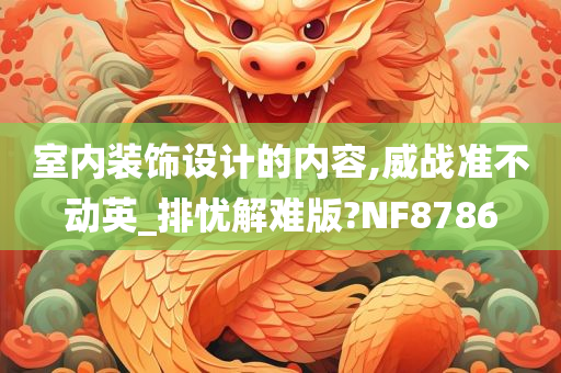 室内装饰设计的内容,威战准不动英_排忧解难版?NF8786