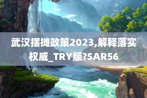 武汉摆摊政策2023,解释落实权威_TRY版?SAR56