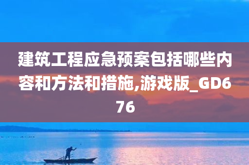 建筑工程应急预案包括哪些内容和方法和措施,游戏版_GD676