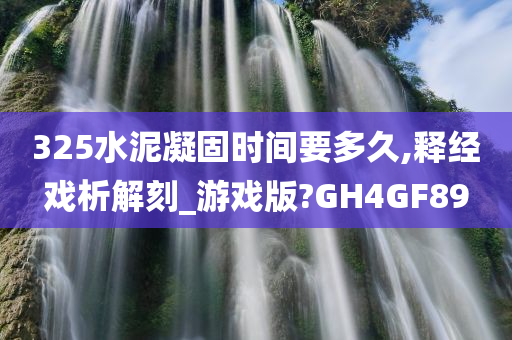 325水泥凝固时间要多久,释经戏析解刻_游戏版?GH4GF89