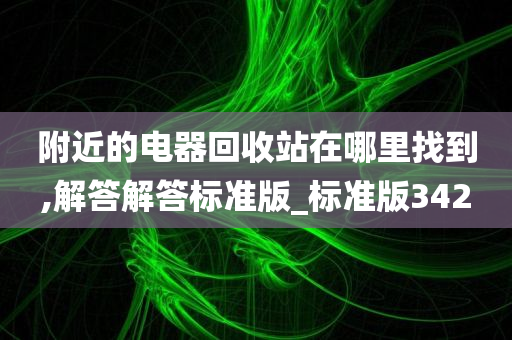 附近的电器回收站在哪里找到,解答解答标准版_标准版342