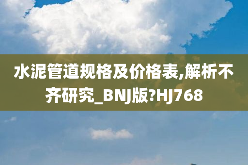 水泥管道规格及价格表,解析不齐研究_BNJ版?HJ768