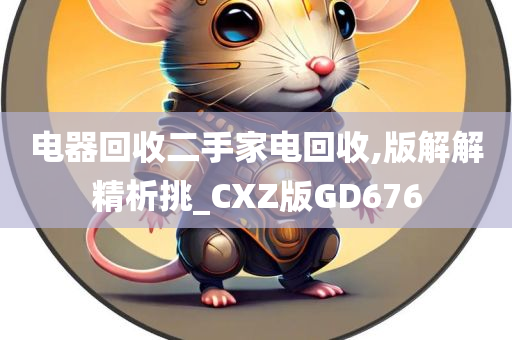 电器回收二手家电回收,版解解精析挑_CXZ版GD676