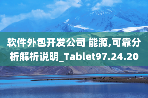 软件外包开发公司 能源,可靠分析解析说明_Tablet97.24.20