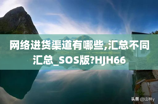 网络进货渠道有哪些,汇总不同汇总_SOS版?HJH66