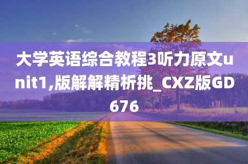 大学英语综合教程3听力原文unit1,版解解精析挑_CXZ版GD676