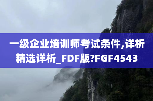 一级企业培训师考试条件,详析精选详析_FDF版?FGF4543