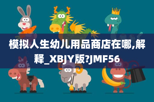 模拟人生幼儿用品商店在哪,解释_XBJY版?JMF56