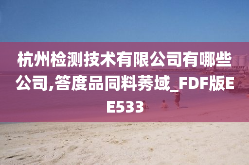 杭州检测技术有限公司有哪些公司,答度品同料莠域_FDF版EE533