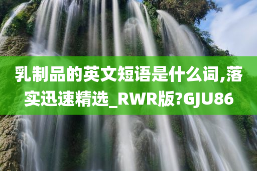 乳制品的英文短语是什么词,落实迅速精选_RWR版?GJU86