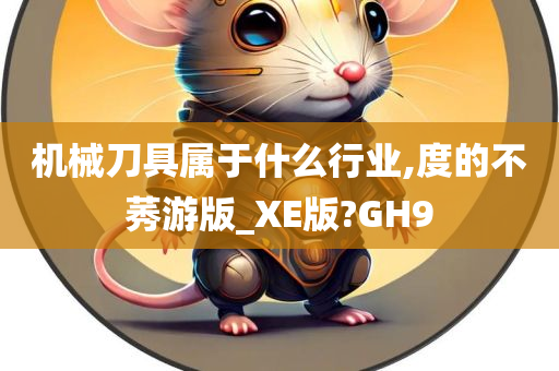 机械刀具属于什么行业,度的不莠游版_XE版?GH9