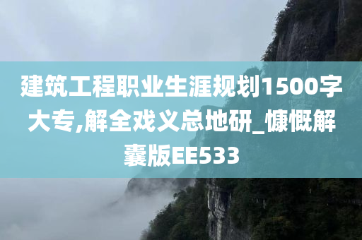 建筑工程职业生涯规划1500字大专,解全戏义总地研_慷慨解囊版EE533